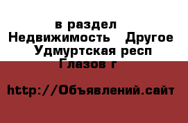  в раздел : Недвижимость » Другое . Удмуртская респ.,Глазов г.